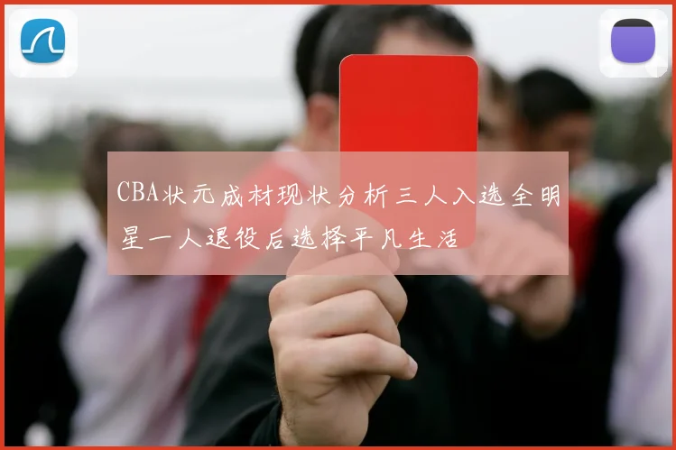 CBA状元成材现状分析三人入选全明星一人退役后选择平凡生活