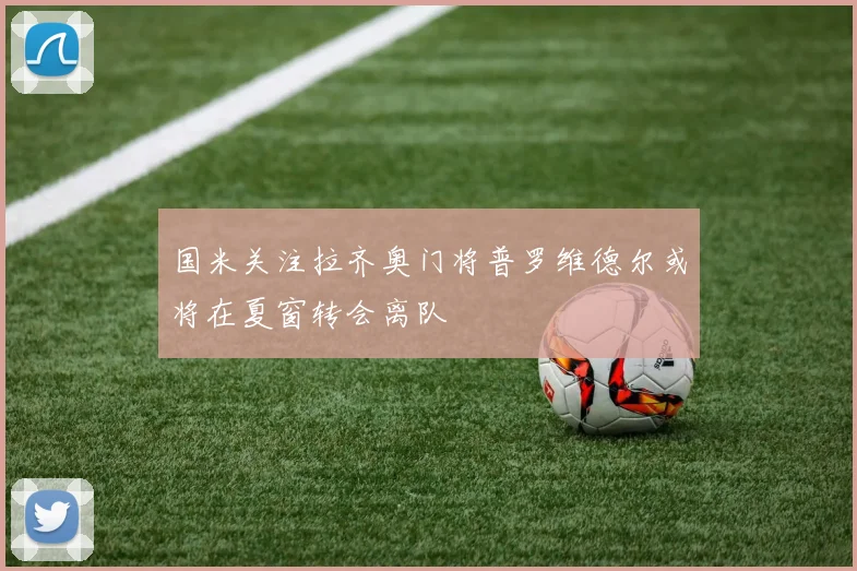 国米关注拉齐奥门将普罗维德尔或将在夏窗转会离队