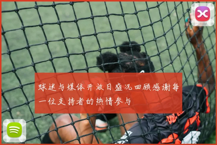 球迷与媒体开放日盛况回顾感谢每一位支持者的热情参与