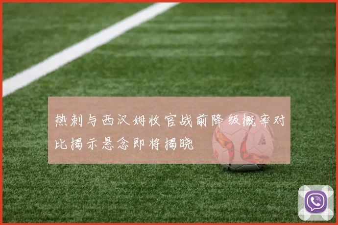 热刺与西汉姆收官战前降级概率对比揭示悬念即将揭晓