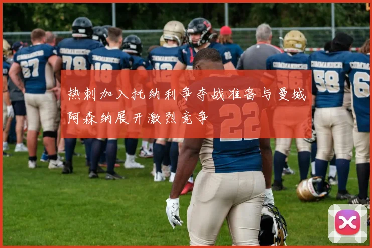 热刺加入托纳利争夺战准备与曼城阿森纳展开激烈竞争