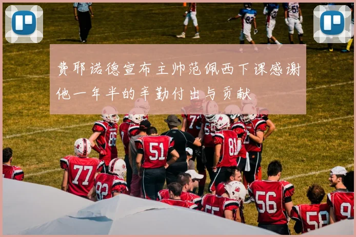 费耶诺德宣布主帅范佩西下课感谢他一年半的辛勤付出与贡献