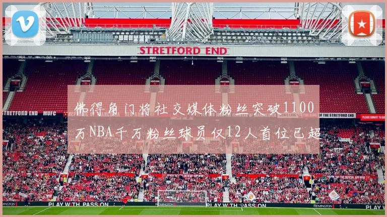 佛得角门将社交媒体粉丝突破1100万NBA千万粉丝球员仅12人首位已超亿