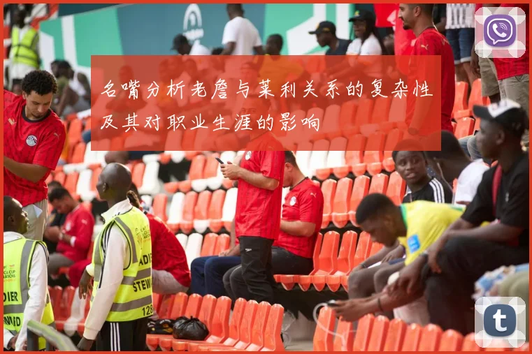 名嘴分析老詹与莱利关系的复杂性及其对职业生涯的影响