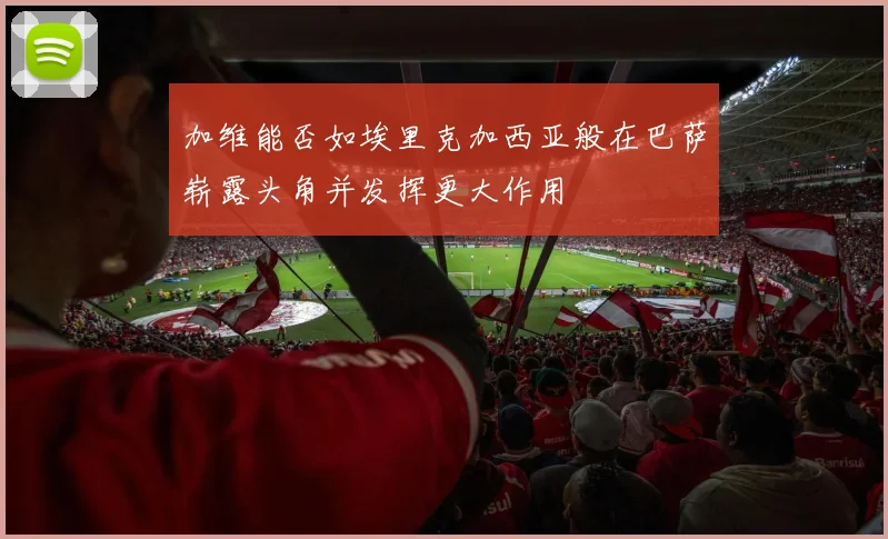 加维能否如埃里克加西亚般在巴萨崭露头角并发挥更大作用