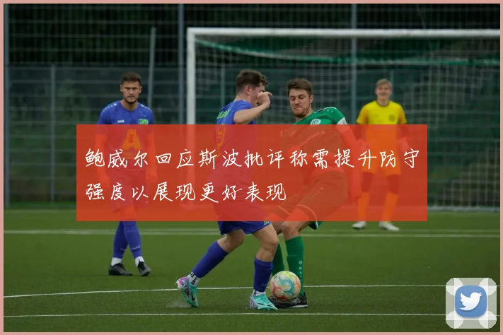 鲍威尔回应斯波批评称需提升防守强度以展现更好表现