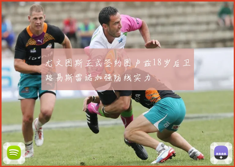 尤文图斯正式签约图卢兹18岁后卫路易斯雷诺加强防线实力