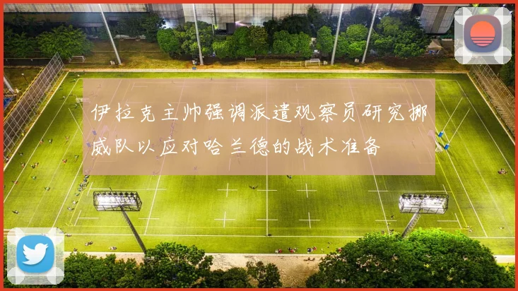 伊拉克主帅强调派遣观察员研究挪威队以应对哈兰德的战术准备