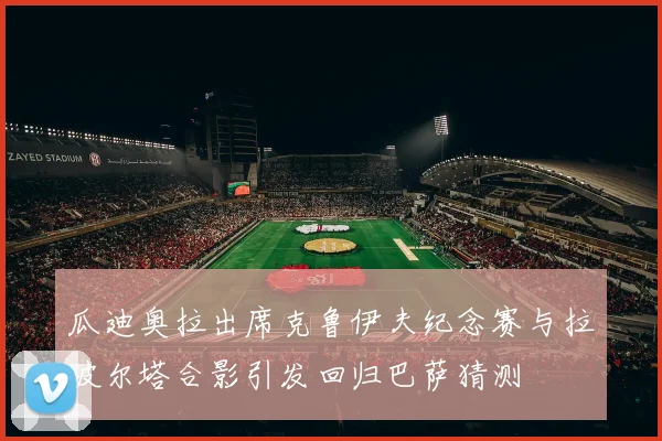 瓜迪奥拉出席克鲁伊夫纪念赛与拉波尔塔合影引发回归巴萨猜测