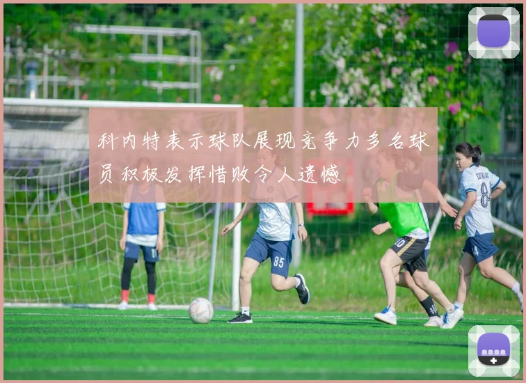 科内特表示球队展现竞争力多名球员积极发挥惜败令人遗憾